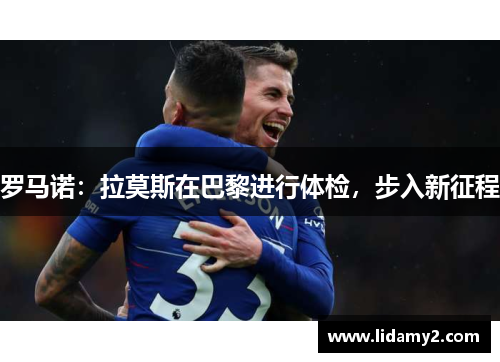 罗马诺：拉莫斯在巴黎进行体检，步入新征程