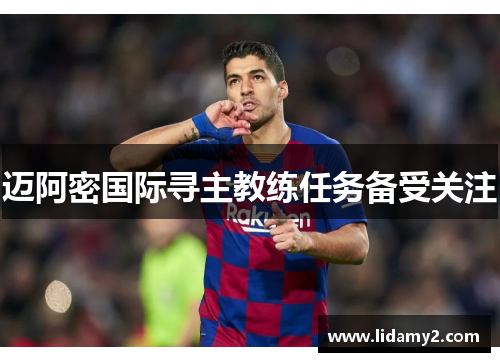 迈阿密国际寻主教练任务备受关注